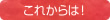 これからは! これからは!